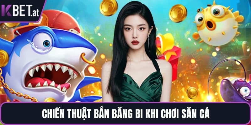 Chiến thuật bắn băng bi khi chơi săn cá