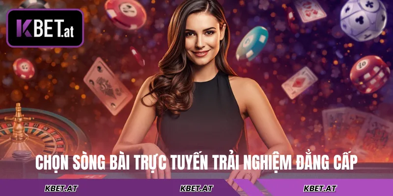 Chọn sòng bài trực tuyến trải nghiệm đẳng cấp
