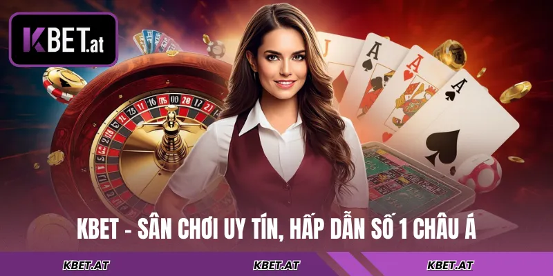 KBET - Sân chơi uy tín, hấp dẫn số 1 châu Á