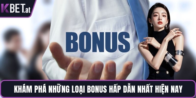 Khám phá những loại bonus hấp dẫn nhất hiện nay