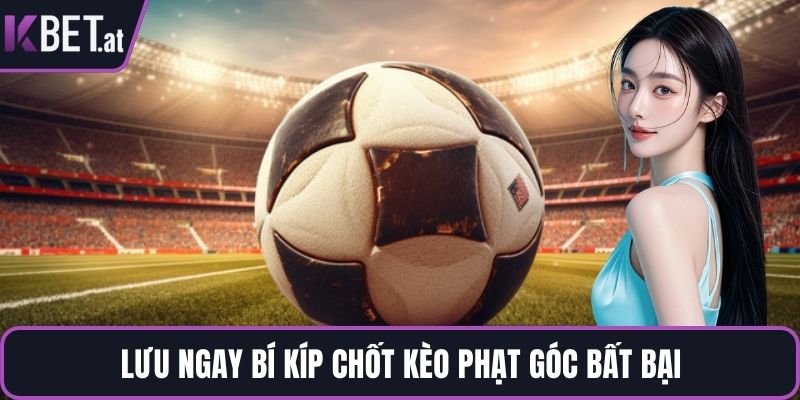 Lưu ngay bí kíp chốt kèo phạt góc bất bại