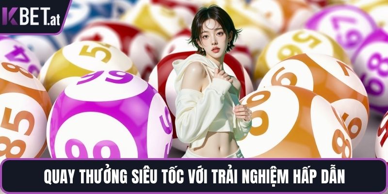 Quay thưởng siêu tốc với trải nghiệm hấp dẫn