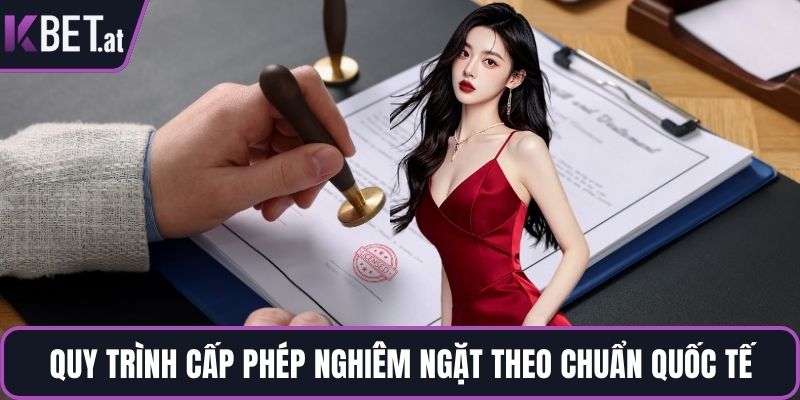 Quy trình cấp phép nghiêm ngặt theo chuẩn quốc tế
