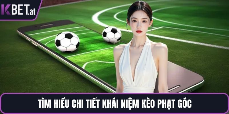 Tìm hiểu chi tiết khái niệm kèo phạt góc