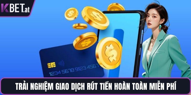 Trải nghiệm giao dịch rút tiền hoàn toàn miễn phí