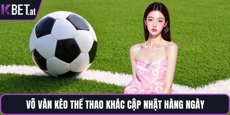 Vô vàn kèo thể thao khác cập nhật hàng ngày